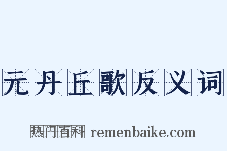 元丹丘歌反义词是什么意思的图片
